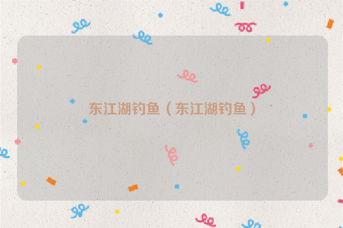 东江湖钓鱼（东江湖钓鱼）