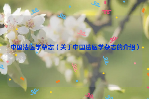 中国法医学杂志（关于中国法医学杂志的介绍）