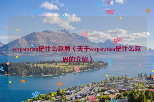 corporation是什么意思（关于corporation是什么意思的介绍）