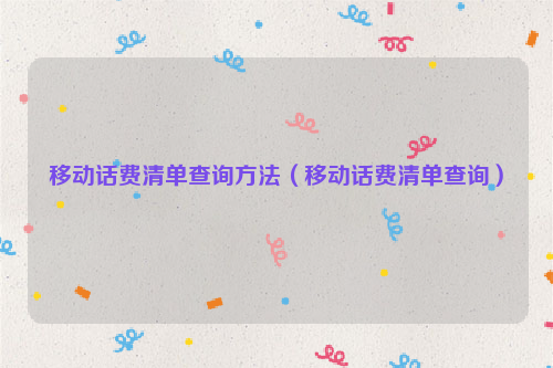 移动话费清单查询方法（移动话费清单查询）