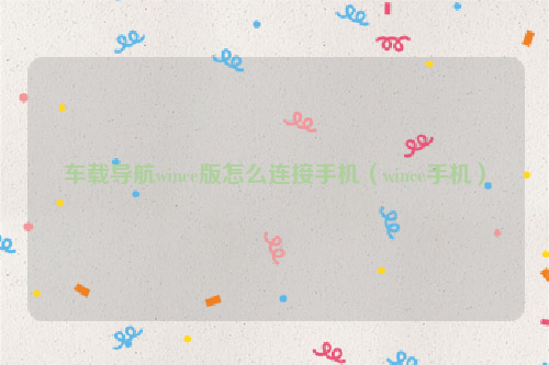 车载导航wince版怎么连接手机（wince手机）