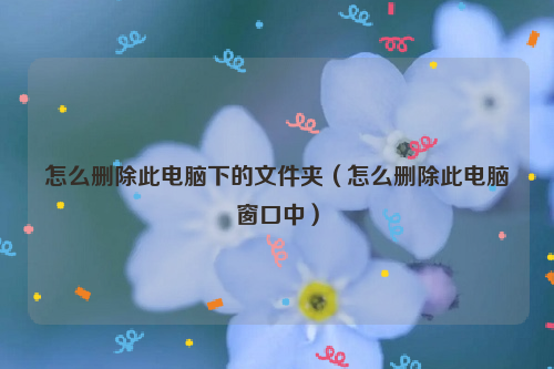 怎么删除此电脑下的文件夹（怎么删除此电脑窗口中）