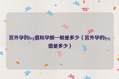 宫外孕的hcg值和孕酮一般是多少（宫外孕的hcg值是多少）