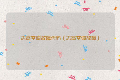 志高空调故障代码（志高空调故障）