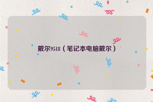 戴尔9518（笔记本电脑戴尔）