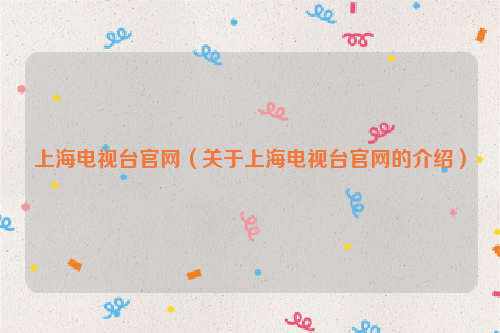 上海电视台官网（关于上海电视台官网的介绍）