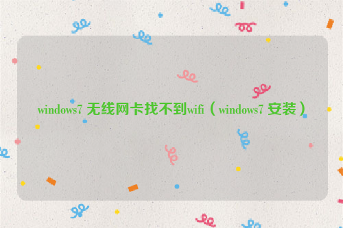 windows7 无线网卡找不到wifi（windows7 安装）