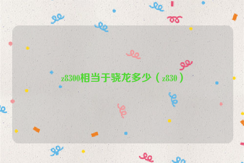 z8300相当于骁龙多少（z830）