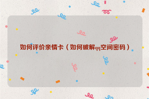 如何评价亲情卡（如何破解qq空间密码）