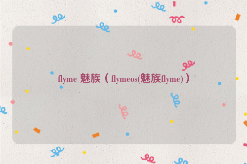 flyme 魅族（flymeos(魅族flyme)）