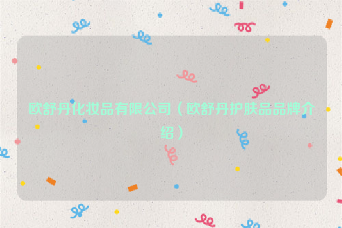 欧舒丹化妆品有限公司（欧舒丹护肤品品牌介绍）