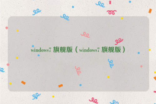 windows7 旗舰版（windows7 旗舰版）