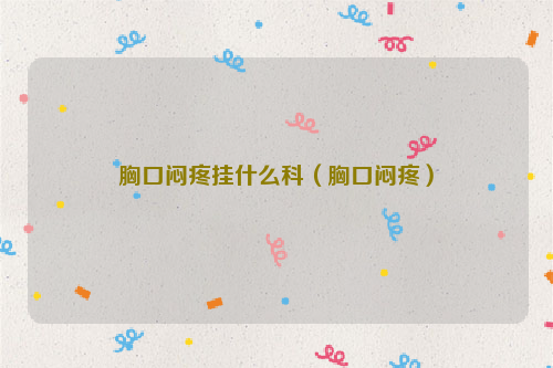 胸口闷疼挂什么科（胸口闷疼）