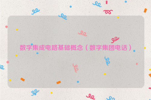 数字集成电路基础概念（数字集团电话）