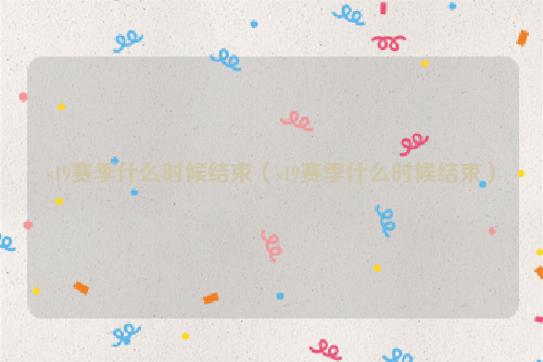 s19赛季什么时候结束（s19赛季什么时候结束）