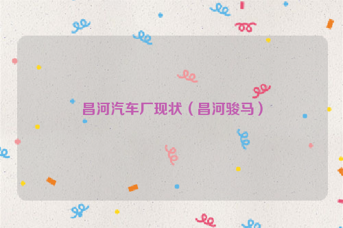 昌河汽车厂现状（昌河骏马）