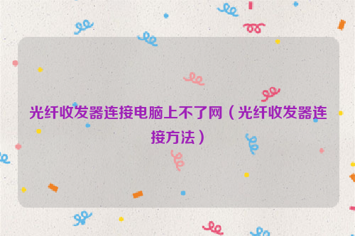 光纤收发器连接电脑上不了网（光纤收发器连接方法）