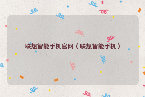 联想智能手机官网（联想智能手机）