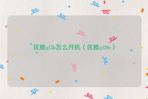优雅q13b怎么开机（优雅q120c）