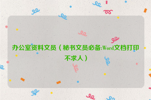办公室资料文员（秘书文员必备:Word文档打印不求人）