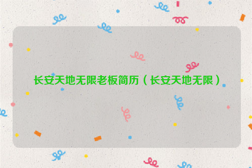 长安天地无限老板简历（长安天地无限）
