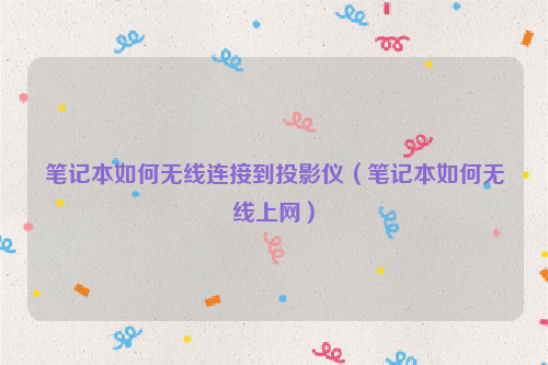 笔记本如何无线连接到投影仪（笔记本如何无线上网）