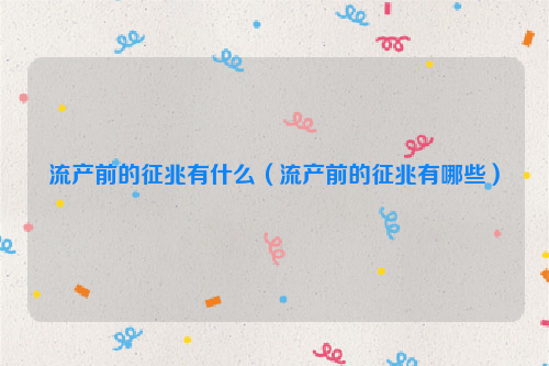 流产前的征兆有什么（流产前的征兆有哪些）