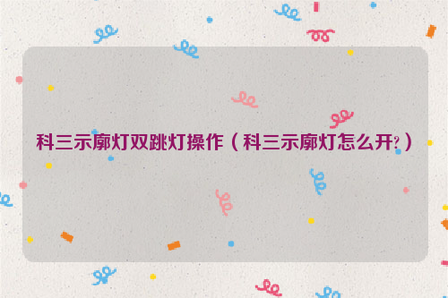 科三示廓灯双跳灯操作（科三示廓灯怎么开?）