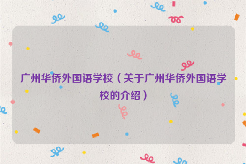 广州华侨外国语学校（关于广州华侨外国语学校的介绍）