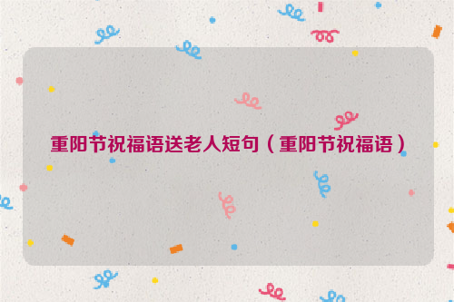 重阳节祝福语送老人短句（重阳节祝福语）