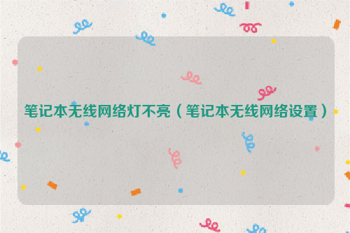 笔记本无线网络灯不亮（笔记本无线网络设置）
