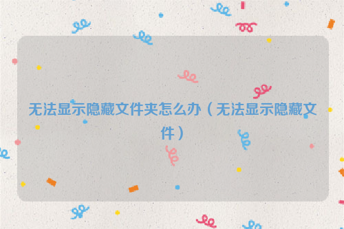 无法显示隐藏文件夹怎么办（无法显示隐藏文件）