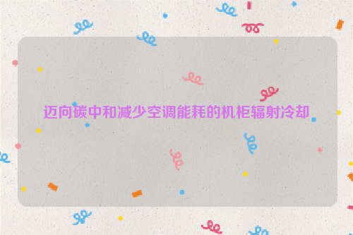 迈向碳中和减少空调能耗的机柜辐射冷却