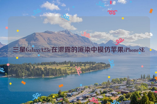 三星GalaxyA23e在泄露的渲染中模仿苹果iPhoneSE