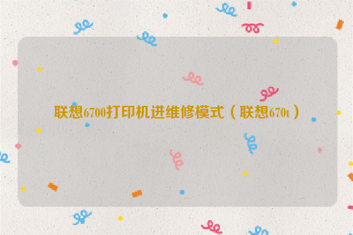 联想6700打印机进维修模式（联想670t）
