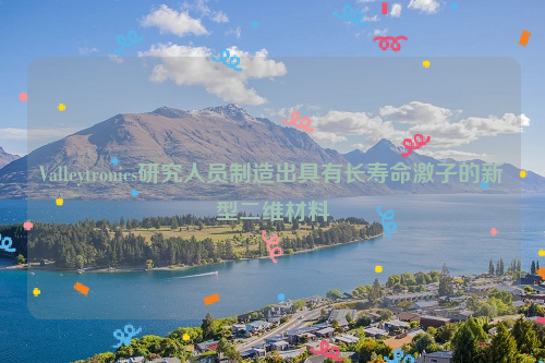 Valleytronics研究人员制造出具有长寿命激子的新型二维材料