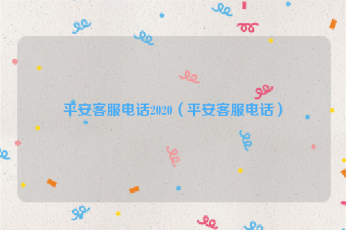 平安客服电话2020（平安客服电话）