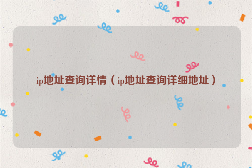 ip地址查询详情(ip地址查询详细地址)