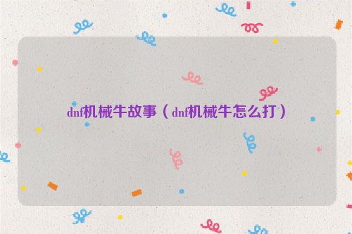 dnf机械牛故事（dnf机械牛怎么打）