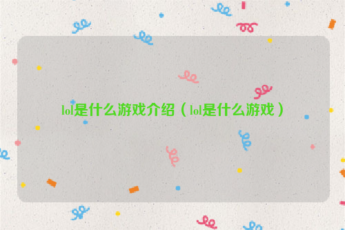 lol是什么游戏介绍（lol是什么游戏）
