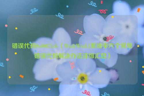 错误代码0x80072efe（Win8/Win8.1系统中六个常见错误代码解决办法详细汇总）