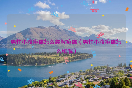 男性小腹疼痛怎么缓解疼痛（男性小腹疼痛怎么缓解）
