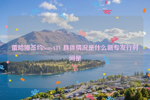 蕾哈娜签约SonyATV 具体情况是什么新专发行时间是