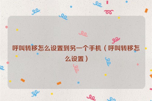 呼叫转移怎么设置到另一个手机（呼叫转移怎么设置）