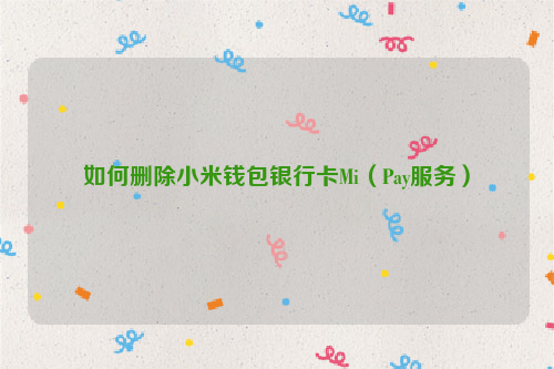 如何删除小米钱包银行卡Mi（Pay服务）