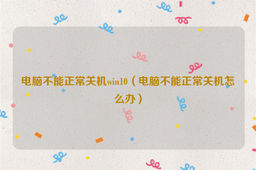 电脑不能正常关机win10（电脑不能正常关机怎么办）