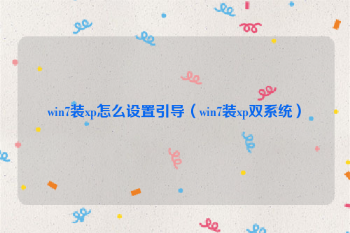 win7装xp怎么设置引导（win7装xp双系统）