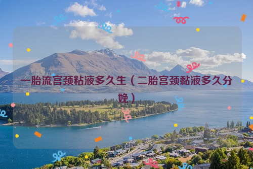 一胎流宫颈粘液多久生（二胎宫颈黏液多久分娩）