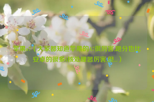 苹果a7（大家都知道苹果的A7很厉害,跑分也比安卓的很多4核处理器厉害,但...）