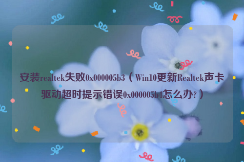安装realtek失败0x000005b3（Win10更新Realtek声卡驱动超时提示错误0x000005b4怎么办?）